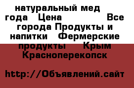 натуральный мед 2017года › Цена ­ 270-330 - Все города Продукты и напитки » Фермерские продукты   . Крым,Красноперекопск